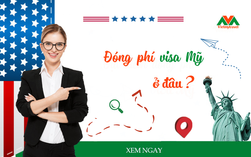 Địa điểm đóng phí visa Mỹ ở đâu - Vietmytravel